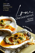 Low Cholesterol Recipes Cookbook: Tasty Low Cholesterol Recipes to Eat Your Way to Health - Paperback
