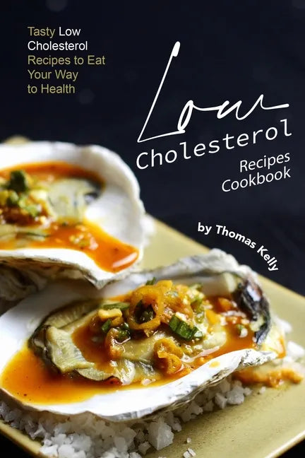 Low Cholesterol Recipes Cookbook: Tasty Low Cholesterol Recipes to Eat Your Way to Health - Paperback