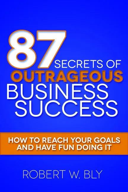 87 Secrets of Outrageous Business Success: How to Reach Your Goals and Have Fun Doing It - Paperback