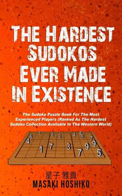 The Hardest Sudokos In Existence: The Sudoku Puzzle Book For The Most Experienced Players (Ranked As The Hardest Sudoku Collection Available In The We - Paperback