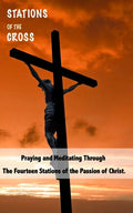 Stations of the Cross: Praying and Meditating Through The Fourteen Stations Of The Passion Of Christ - Paperback