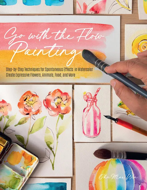 Go with the Flow Painting: Step-By-Step Techniques for Spontaneous Effects in Watercolor - Create Expressive Flowers, Animals, Food, and More - Paperback