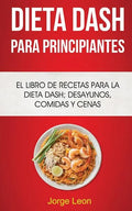 Dieta Dash Para Principiantes: El libro de recetas para la dieta Dash; desayunos, comidas y cenas - Paperback