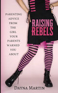Raising Rebels: Parenting Advice From the Girl Your Parents Warned You About - Paperback