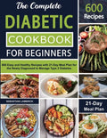 The Complete Diabetic Cookbook for Beginners: 600 Easy and Healthy Recipes with 21-Day Meal Plan for the Newly Diagnosed to Manage Type 2 Diabetes - Paperback
