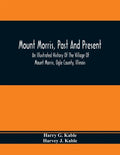 Mount Morris, Past And Present: An Illustrated History Of The Village Of Mount Morris, Ogle County, Illinois: Celebrating The One Hundredth Anniversar - Paperback