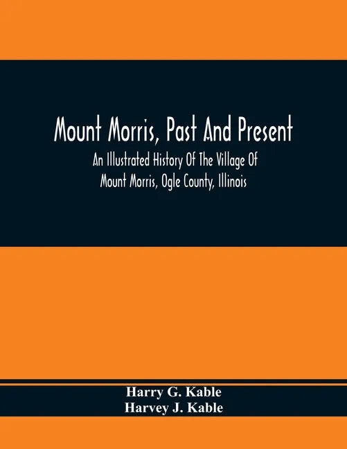 Mount Morris, Past And Present: An Illustrated History Of The Village Of Mount Morris, Ogle County, Illinois: Celebrating The One Hundredth Anniversar - Paperback