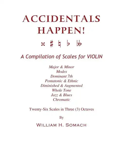ACCIDENTALS HAPPEN! A Compilation of Scales for Violin in Three Octaves: Major & Minor, Modes, Dominant 7th, Pentatonic & Ethnic, Diminished & Augment - Paperback