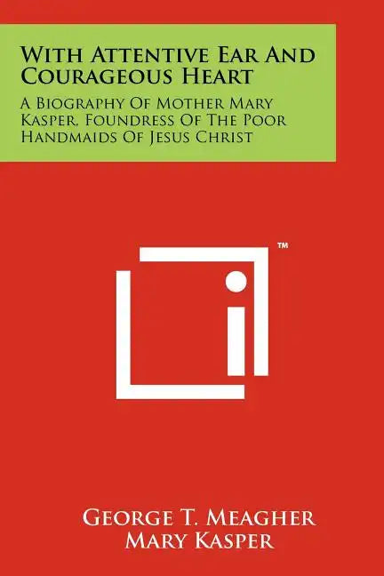 With Attentive Ear and Courageous Heart: A Biography of Mother Mary Kasper, Foundress of the Poor Handmaids of Jesus Christ - Paperback