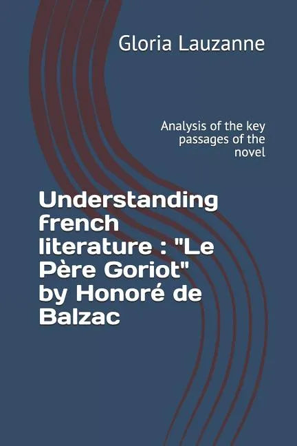 Understanding french literature: "Le Père Goriot" by Honoré de Balzac: Analysis of the key passages of the novel - Paperback