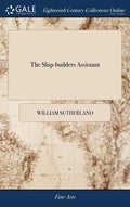 The Ship-builders Assistant: Or, Some Essays Towards Compleating the art of Marine Architecture: ... To Which is Annexed, an Explication of the Pri - Hardcover