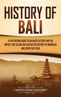 History of Bali: A Captivating Guide to Balinese History and the Impact This Island Has Had on the History of Indonesia and Southeast Asia - Hardcover