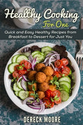 Healthy Cooking For One: Quick and Easy Healthy Recipes from Breakfast to Dessert for Just You - Paperback