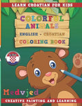 Colorful Animals English - Croatian Coloring Book. Learn Croatian for Kids. Creative Painting and Learning. - Paperback