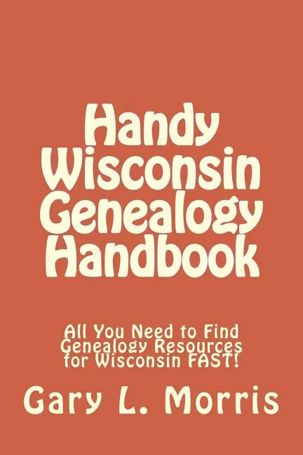 Handy Wisconsin Genealogy Handbook: All You Need to Find Genealogy Resources for Wisconsin FAST! - Paperback