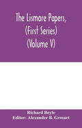 The Lismore papers, (First Series) Autobiographical notes, remembrances and diaries of Sir Richard Boyle, first and 'great' Earl of Cork (Volume V) - Paperback