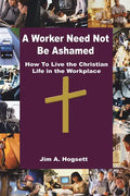 A Worker Need Not Be Ashamed: How to Live the Christian Life in the Workplace - Paperback