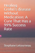 Healing Crohn's disease Without Medication: A Cure That Has a 99% Success Rate - Paperback