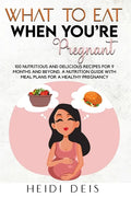 What to Eat When You're Pregnant: 100 Nutritious and Delicious Recipes for 9 Months and Beyond. a Nutrition Guide with Meal Plans for a Healthy Pregna - Paperback
