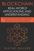 Blockchain: Real-World Applications And Understanding: How Blockchain Can Be Applied In Your World - Paperback
