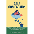 Self Compassion: Kindness to Yourself and Achieve Your Goals (Start Self-kindness and Learn to Be Your Own Best Friend) - Paperback
