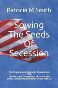 Sowing The Seeds Of Secession: The Virginia and Kentucky Resolutions 1798, the Hartford Convention 1814 and the South Carolina Nullification Crisis 1 - Paperback