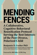 Mending Fences: A Collaborative, Cognitive-Behavioral Reunification Protocol Serving the Best Interests of the Post-Divorce, Polarized Child - Paperback