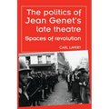 The Politics of Jean Genet's Late Theatre: Spaces of Revolution - Paperback