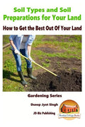 Soil Types and Soil Preparation for Your Land - How to Get the Best Out Of Your Land - Paperback