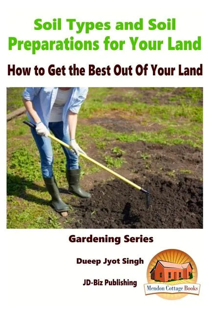 Soil Types and Soil Preparation for Your Land - How to Get the Best Out Of Your Land - Paperback