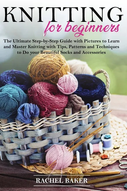 Knitting for Beginners: The Ultimate Step-by-Step Guide with Pictures to Learn and Master Knitting with Tips, Patterns and Techniques to Do yo - Paperback