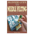 Beginners Guide to Needle Felting: A detailed guide to begin the relaxing art of needle felting - Paperback