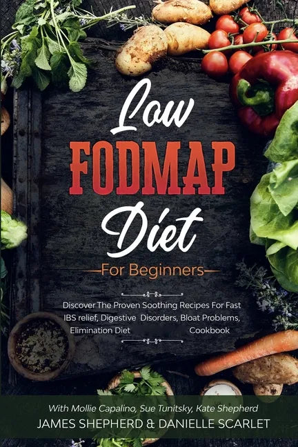 Low Fodmap Diet: For Beginners - Discover The Proven Soothing Recipes For Fast IBS relief, Digestive Disorders, Bloat Problems, Elimina - Paperback