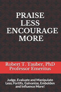 Praise Less Encourage More: Judge, Evaluate and Manipulate Less; Fortify, Galvanize, Embolden and Influence More! - Paperback