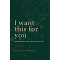 I Want This For You: Mothering What Matters Most - Paperback