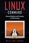 Linux Command: Advanced Methods and Strategies to Shell Scripting - Paperback