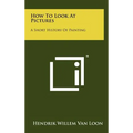 How To Look At Pictures: A Short History Of Painting - Hardcover