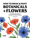 How To Draw & Paint Botanicals + Flowers: A Step-by-Step Guide To Illustration & Gouache Painting - Paperback