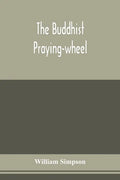 The Buddhist praying-wheel; a collection of material bearing upon the symbolism of the wheel and circular movements in custom and religious ritual - Paperback