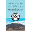 Spiritual Beliefs and Religious Practices of Ancient Hawai'i - Hardcover