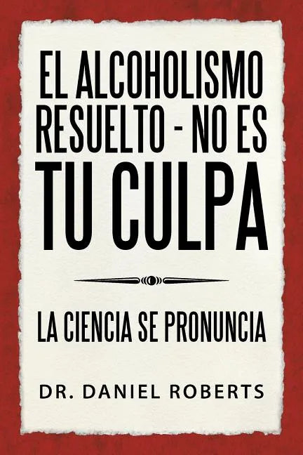 El Alcoholismo Resuelto - No Es Tu Culpa: La Ciencia Se Pronuncia - Paperback