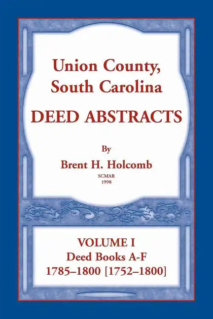 Union County, South Carolina Deed Abstracts, Volume I: Deed Books A-F. 1785-1800 [1752-1800] - Paperback