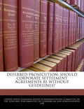 Deferred Prosecution: Should Corporate Settlement Agreements Be Without Guidelines? - Paperback