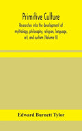 Primitive culture: researches into the development of mythology, philosophy, religion, language, art, and custom (Volume II) - Hardcover