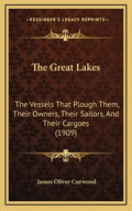 The Great Lakes: The Vessels That Plough Them, Their Owners, Their Sailors, and Their Cargoes (1909) - Hardcover