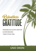 Relentless Gratitude: Transform Your Life with Gratitude Cultivate Resilience Thrive in Tough Times - Hardcover