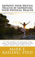 Improve your Mental Health by Improving your Physical Health: If you want to master the soul, you have to master the body that the soul is in. - Paperback
