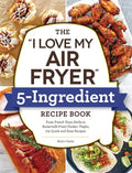 The I Love My Air Fryer 5-Ingredient Recipe Book: From French Toast Sticks to Buttermilk-Fried Chicken Thighs, 175 Quick and Easy Recipes - Paperback