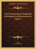 Ovid's Metamorphosis Englished, Mythologized and Represented in Figures - Paperback