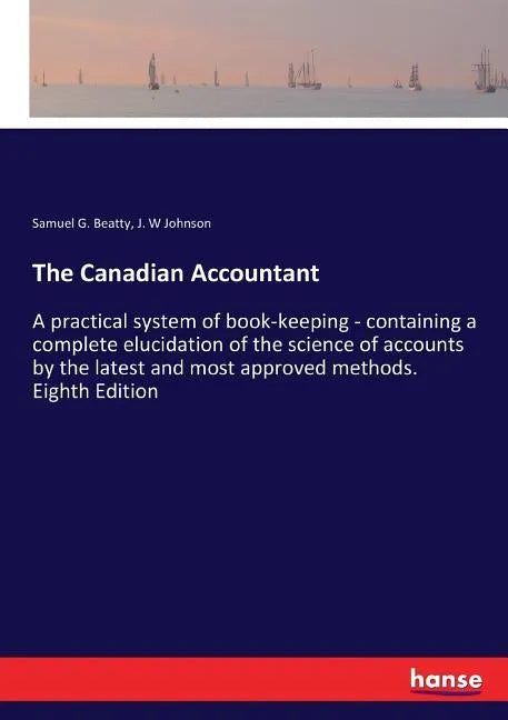 The Canadian Accountant: A practical system of book-keeping - containing a complete elucidation of the science of accounts by the latest and most appr - Paperback